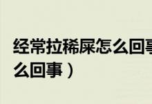 經(jīng)常拉稀屎怎么回事怎樣治療（經(jīng)常拉稀屎怎么回事）