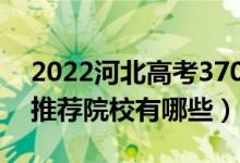 2022河北高考370-380分適合上什么?？疲ㄍ扑]院校有哪些）