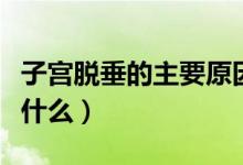 子宮脫垂的主要原因（子宮脫垂的主要原因是什么）