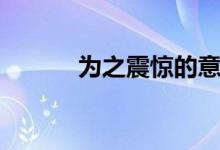 為之震驚的意思（震驚的意思）