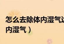 怎么去除體內(nèi)濕氣達(dá)到減肥效果（怎么去除體內(nèi)濕氣）