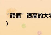 “顏值”很高的大學有哪些（哪些高校環(huán)境好）