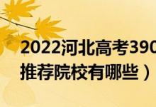 2022河北高考390-400分適合上什么?？疲ㄍ扑]院校有哪些）