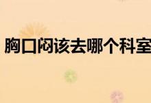 胸口悶該去哪個(gè)科室檢查（胸口悶該怎么辦）