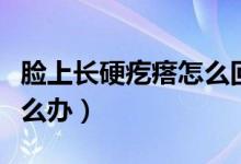臉上長(zhǎng)硬疙瘩怎么回事還疼（臉上長(zhǎng)硬疙瘩怎么辦）