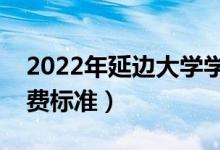 2022年延邊大學(xué)學(xué)費多少錢（一年各專業(yè)收費標準）