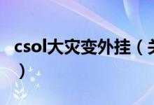 csol大災(zāi)變外掛(關(guān)于csol大災(zāi)變外掛的介紹)
