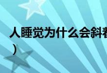 人睡覺為什么會斜著（人睡覺為什么會流口水）