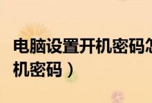 電腦設置開機密碼怎么設置（如何設置電腦開機密碼）