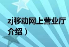 zj移動網(wǎng)上營業(yè)廳（關(guān)于zj移動網(wǎng)上營業(yè)廳的介紹）