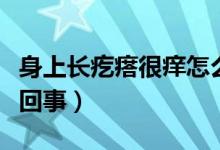 身上長(zhǎng)疙瘩很癢怎么辦（身上長(zhǎng)疙瘩很癢怎么回事）