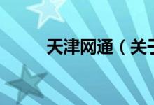 天津網(wǎng)通(關(guān)于天津網(wǎng)通的介紹)
