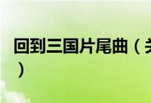 回到三國(guó)片尾曲（關(guān)于回到三國(guó)片尾曲的介紹）