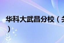 華科大武昌分校（關(guān)于華科大武昌分校的介紹）