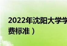 2022年沈陽(yáng)大學(xué)學(xué)費(fèi)多少錢（一年各專業(yè)收費(fèi)標(biāo)準(zhǔn)）