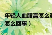 年輕人血脂高怎么調(diào)理才會(huì)降（年輕人血脂高怎么回事）