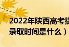 2022年陜西高考提前批什么時(shí)候開(kāi)始錄?。ㄤ浫r(shí)間是什么）