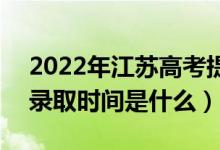 2022年江蘇高考提前批什么時(shí)候開(kāi)始錄?。ㄤ浫r(shí)間是什么）