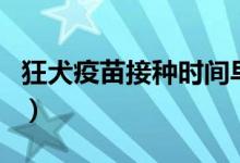 狂犬疫苗接種時間早上嗎（狂犬疫苗接種時間）
