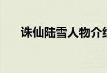 誅仙陸雪人物介紹（誅仙陸雪的簡(jiǎn)介）