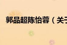 郭品超陳怡蓉（關于郭品超陳怡蓉的介紹）