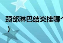 頸部淋巴結(jié)炎掛哪個(gè)科（頸部淋巴結(jié)炎怎么辦）