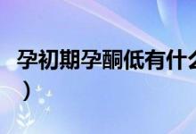 孕初期孕酮低有什么影響（孕初期孕酮值對照）