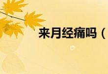 來月經(jīng)痛嗎(來月經(jīng)痛怎么辦)