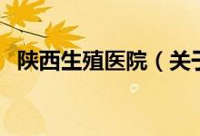 陜西生殖醫(yī)院（關于陜西生殖醫(yī)院的介紹）