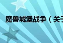魔獸城堡戰(zhàn)爭(關(guān)于魔獸城堡戰(zhàn)爭的介紹)