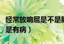 經(jīng)常放響屁是不是腸胃不好（經(jīng)常放響屁是不是有?。?class=