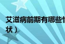 艾滋病前期有哪些情況(艾滋病前期有哪些癥狀)