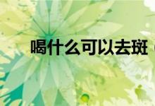喝什么可以去斑(喝什么可以去濕氣)