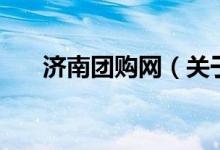 濟(jì)南團(tuán)購網(wǎng)（關(guān)于濟(jì)南團(tuán)購網(wǎng)的介紹）