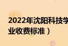 2022年沈陽科技學(xué)院學(xué)費(fèi)多少錢（一年各專業(yè)收費(fèi)標(biāo)準(zhǔn)）