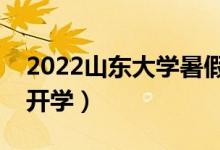 2022山東大學(xué)暑假放假時間安排（什么時候開學(xué)）