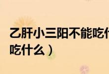 乙肝小三陽不能吃什么肉類（乙肝小三陽不能吃什么）