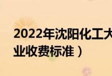 2022年沈陽(yáng)化工大學(xué)學(xué)費(fèi)多少錢(qián)（一年各專(zhuān)業(yè)收費(fèi)標(biāo)準(zhǔn)）