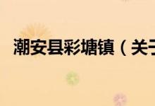 潮安縣彩塘鎮(zhèn)（關于潮安縣彩塘鎮(zhèn)的介紹）
