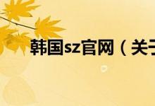 韓國(guó)sz官網(wǎng)（關(guān)于韓國(guó)sz官網(wǎng)的介紹）