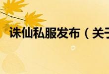 誅仙私服發(fā)布（關(guān)于誅仙私服發(fā)布的介紹）