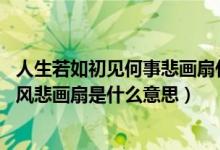 人生若如初見(jiàn)何事悲畫扇什么意思（人生若只如初見(jiàn) 何事秋風(fēng)悲畫扇是什么意思）