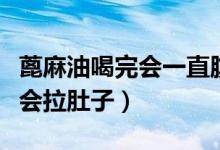蓖麻油喝完會一直腹瀉不止嗎（喝蓖麻油多久會拉肚子）