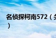 名偵探柯南572（關(guān)于名偵探柯南572的介紹）