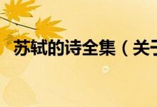 蘇軾的詩(shī)全集(關(guān)于蘇軾的詩(shī)全集的介紹)