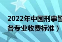 2022年中國(guó)刑事警察學(xué)院學(xué)費(fèi)多少錢(qián)（一年各專(zhuān)業(yè)收費(fèi)標(biāo)準(zhǔn)）