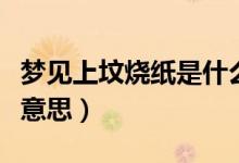 夢(mèng)見上墳燒紙是什么意思（夢(mèng)見上墳燒紙是啥意思）