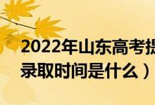 2022年山東高考提前批什么時(shí)候開始錄?。ㄤ浫r(shí)間是什么）