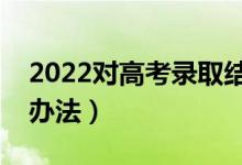 2022對(duì)高考錄取結(jié)果有疑問(wèn)怎么辦（有哪些辦法）