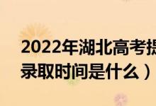 2022年湖北高考提前批什么時(shí)候開(kāi)始錄?。ㄤ浫r(shí)間是什么）